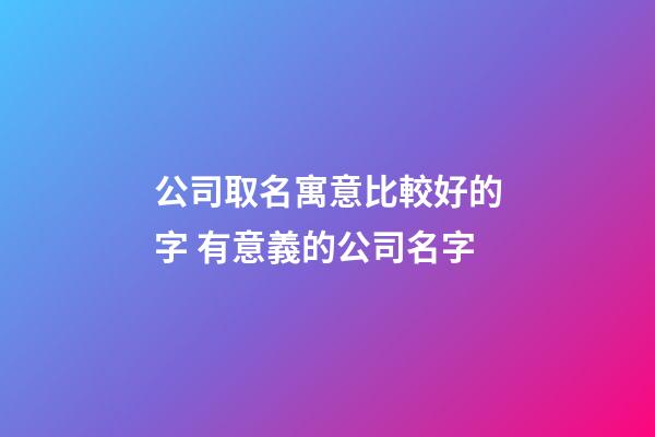公司取名寓意比較好的字 有意義的公司名字-第1張-公司起名-玄機派
